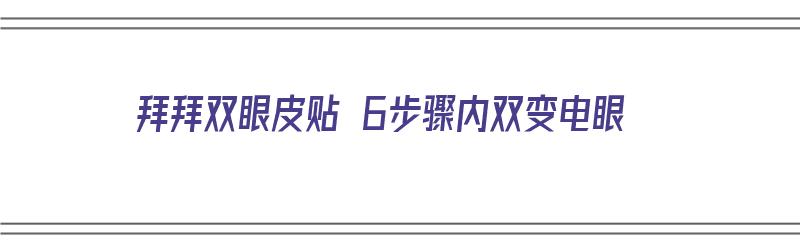 拜拜双眼皮贴 6步骤内双变电眼（双眼皮贴怎么贴成内双）