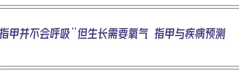 指甲并不会呼吸”但生长需要氧气 指甲与疾病预测（指甲也要呼吸吗）