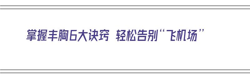 掌握丰胸6大诀窍 轻松告别“飞机场”（丰胸技巧）