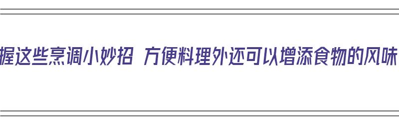 掌握这些烹调小妙招 方便料理外还可以增添食物的风味（10种烹调方法）