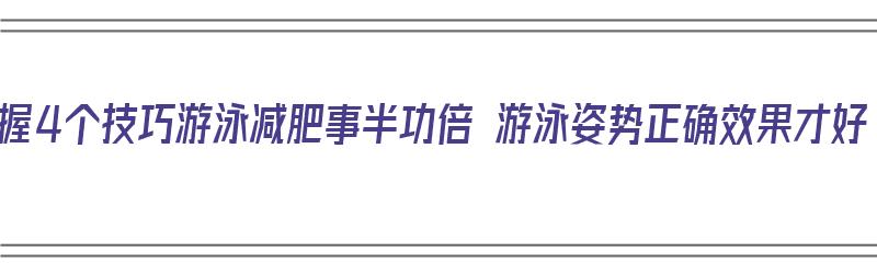 掌握4个技巧游泳减肥事半功倍 游泳姿势正确效果才好（游泳减肥的正确姿势）