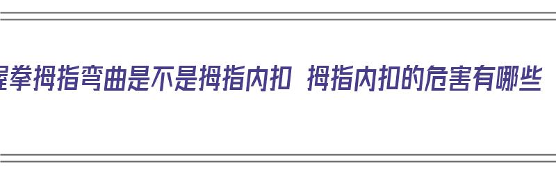 握拳拇指弯曲是不是拇指内扣 拇指内扣的危害有哪些（握拳时拇指内扣 性格）