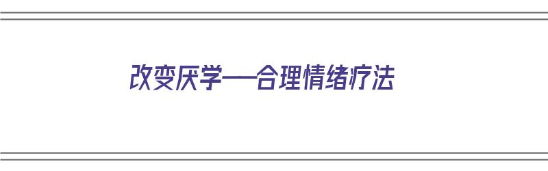 改变厌学——合理情绪疗法（调节厌学情绪）