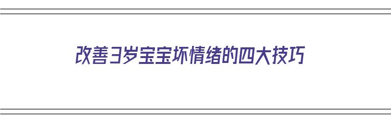 改善3岁宝宝坏情绪的四大技巧（改善3岁宝宝坏情绪的四大技巧是什么）