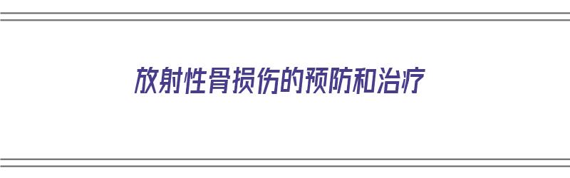 放射性骨损伤的预防和治疗（放射性骨损伤的预防和治疗措施）