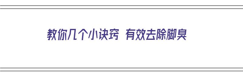 教你几个小诀窍 有效去除脚臭（教你几个小诀窍 有效去除脚臭的方法）