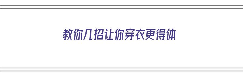 教你几招让你穿衣更得体（让人如何穿衣）