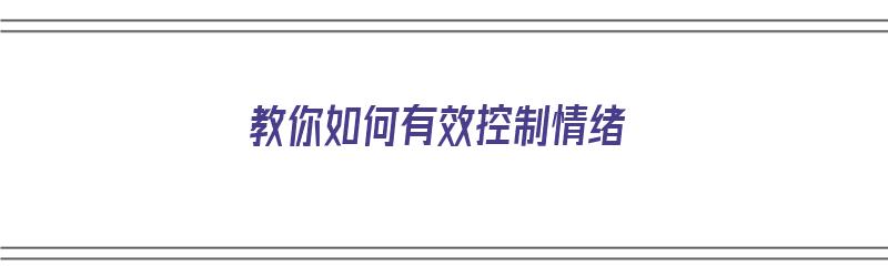 教你如何有效控制情绪（教你如何有效控制情绪的方法）