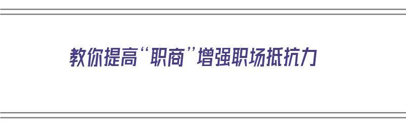 教你提高“职商”增强职场抵抗力（怎么提高职场能力）