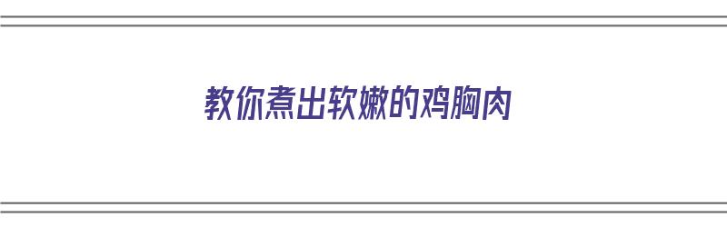 教你煮出软嫩的鸡胸肉（教你煮出软嫩的鸡胸肉视频）