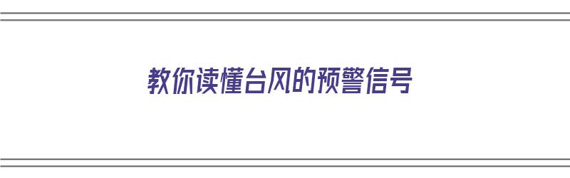 教你读懂台风的预警信号（教你读懂台风的预警信号视频）