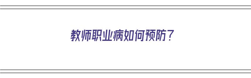 教师职业病如何预防？（教师职业病如何预防）