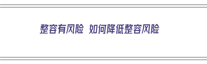 整容有风险 如何降低整容风险（整容有风险 如何降低整容风险呢）