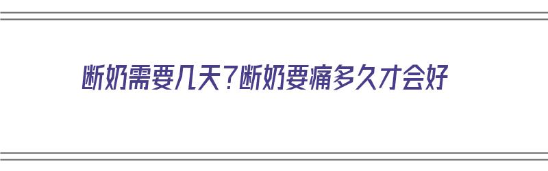 断奶需要几天？断奶要痛多久才会好（断奶一般要几天才不会痛呢）