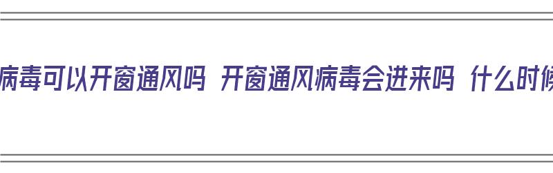 新型冠状病毒可以开窗通风吗 开窗通风病毒会进来吗 什么时候开窗