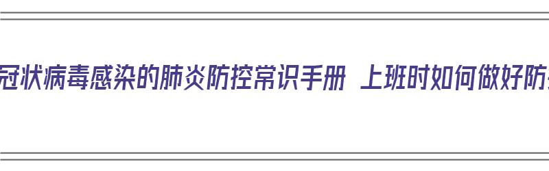 新型冠状病毒感染的肺炎防控常识手册 上班时如何做好防护（新冠肺炎上班途中如何防护）