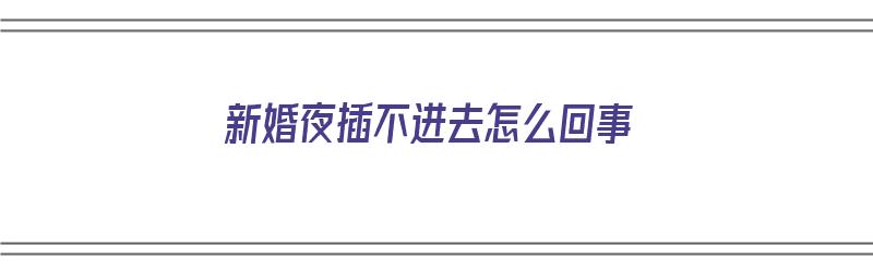 新婚夜插不进去怎么回事