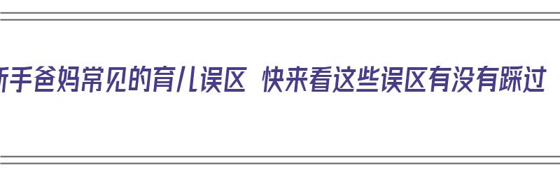 新手爸妈常见的育儿误区 快来看这些误区有没有踩过（40个育儿误区）