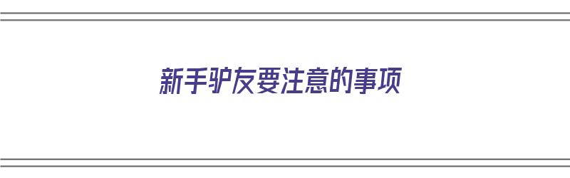 新手驴友要注意的事项（新手驴友要注意的事项有哪些）