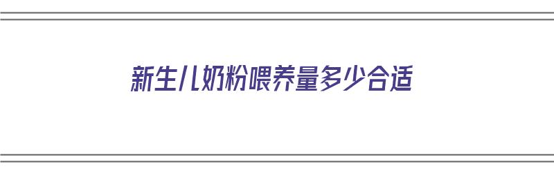 新生儿奶粉喂养量多少合适（新生儿奶粉喂养量多少合适呢）