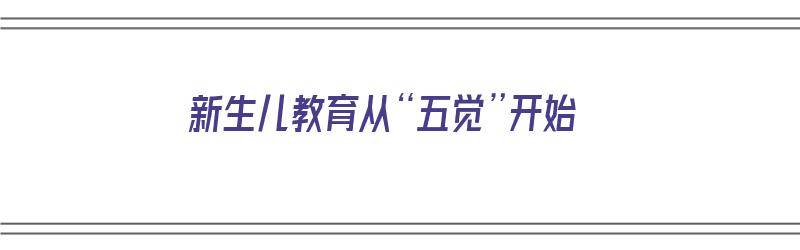 新生儿教育从“五觉”开始（新生儿五觉训练指的什么）