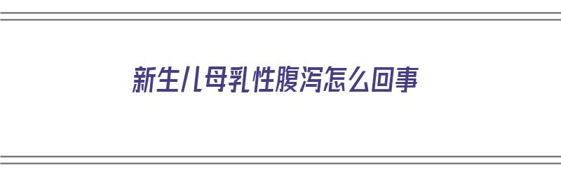 新生儿母乳性腹泻怎么回事（新生儿母乳性腹泻怎么回事儿）