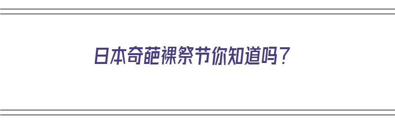 日本奇葩裸祭节你知道吗？