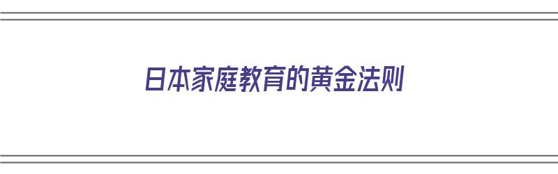 日本家庭教育的黄金法则（日本家庭教育理念）