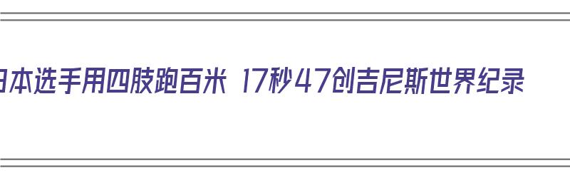 日本选手用四肢跑百米 17秒47创吉尼斯世界纪录（日本四肢跑最快的人）