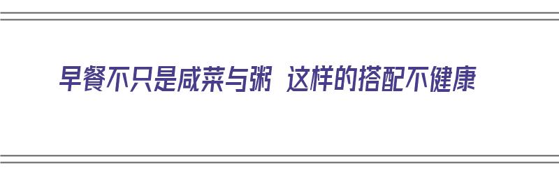 早餐不只是咸菜与粥 这样的搭配不健康（早点配什么咸菜）