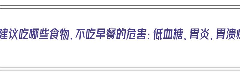 早餐不建议吃哪些食物，不吃早餐的危害：低血糖、胃炎、胃溃疡