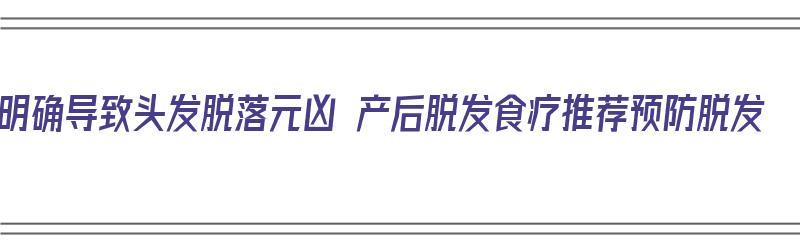 明确导致头发脱落元凶 产后脱发食疗推荐预防脱发（产后脱发食谱）