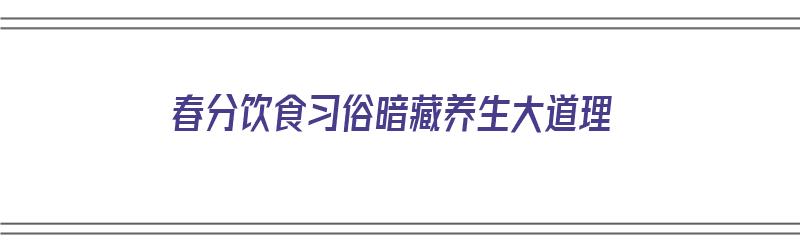 春分饮食习俗暗藏养生大道理（春分常吃的食物）