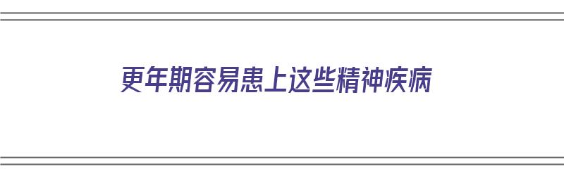 更年期容易患上这些精神疾病（更年期会出现精神疾病）