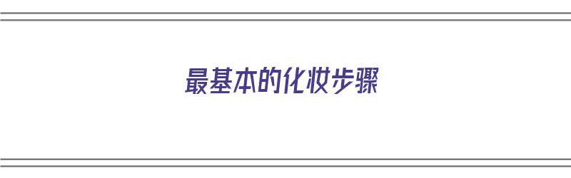 最基本的化妆步骤（最基本的化妆步骤是）