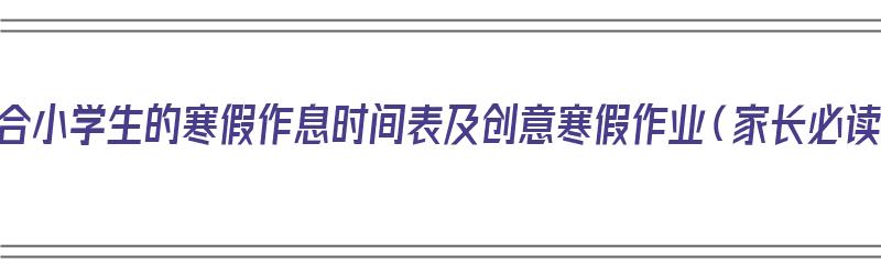 最适合小学生的寒假作息时间表及创意寒假作业（家长必读）