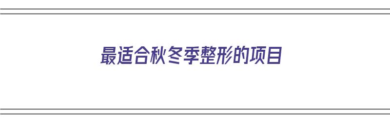 最适合秋冬季整形的项目（适合秋冬做的美甲）