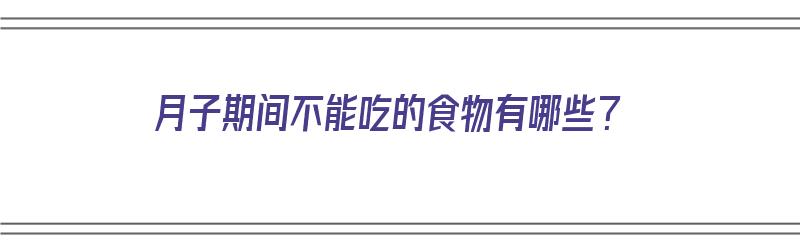 月子期间不能吃的食物有哪些？（产妇月子期间不能吃的食物有哪些）