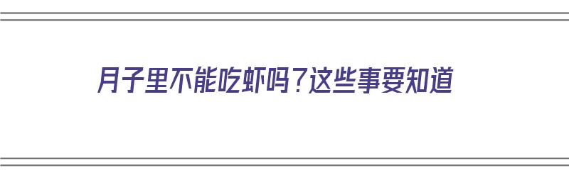 月子里不能吃虾吗？这些事要知道（月子期间不能吃虾吗）