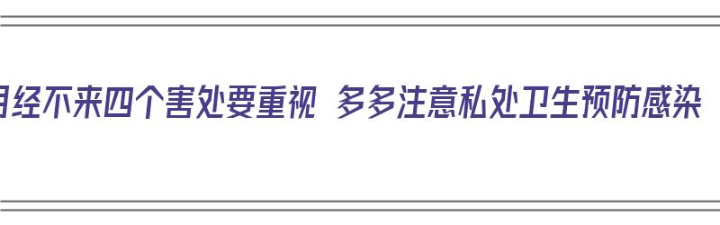 月经不来四个害处要重视 多多注意私处卫生预防感染（月经不来造成什么后果）