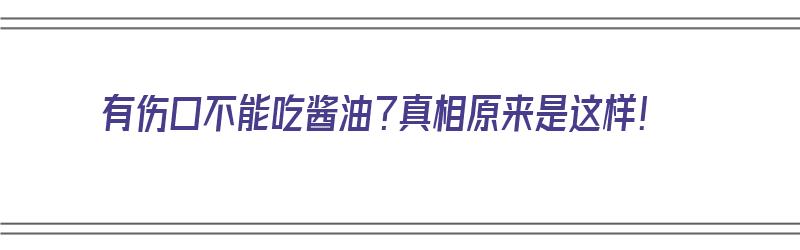 有伤口不能吃酱油？真相原来是这样！（有伤口不能吃酱油有科学依据吗）