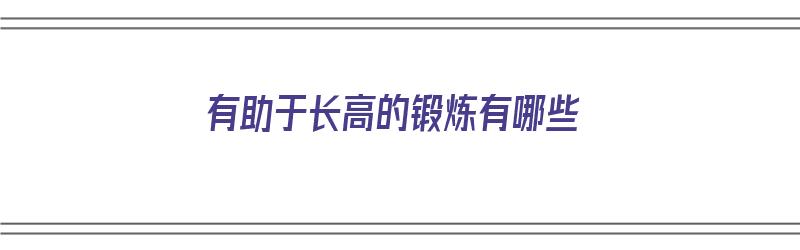 有助于长高的锻炼有哪些（有助于长高的锻炼有哪些方法）