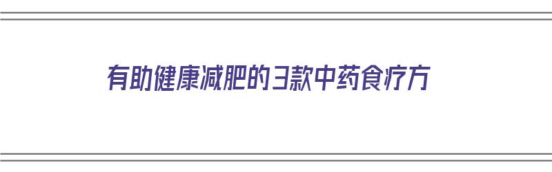 有助健康减肥的3款中药食疗方（有助健康减肥的3款中药食疗方法）