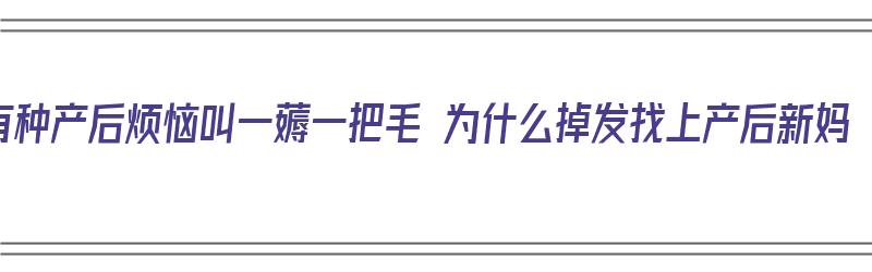 有种产后烦恼叫一薅一把毛 为什么掉发找上产后新妈