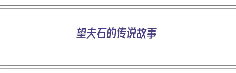 望夫石的传说故事（望夫石的传说故事合集）