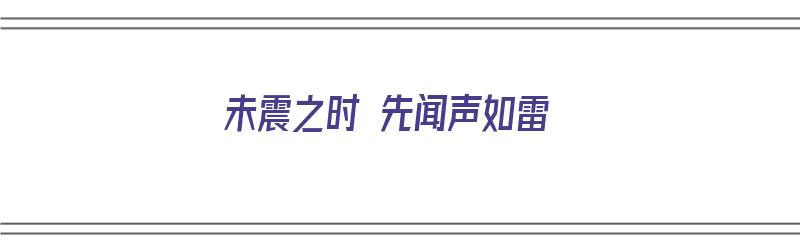 未震之时 先闻声如雷（未震之时 先闻声如雷什么意思）