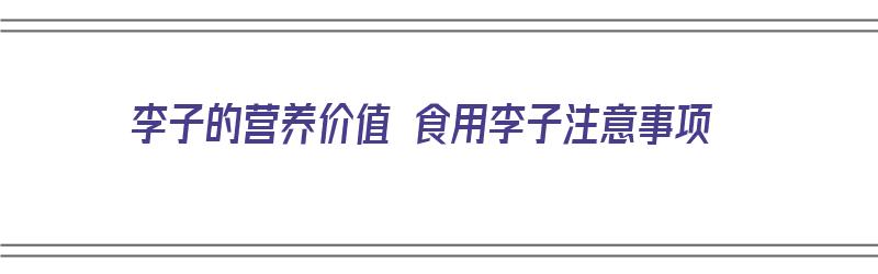 李子的营养价值 食用李子注意事项（李子的营养功效以及食用禁忌）