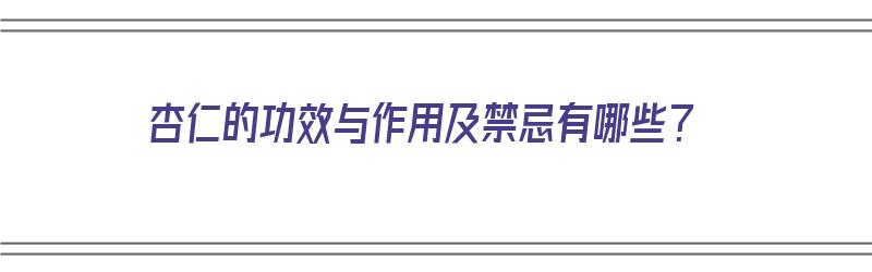 杏仁的功效与作用及禁忌有哪些？（杏仁的功效与作用及禁忌有哪些呢）