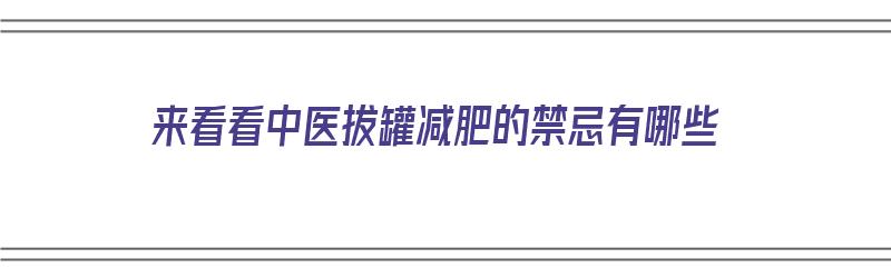 来看看中医拔罐减肥的禁忌有哪些（来看看中医拔罐减肥的禁忌有哪些呢）