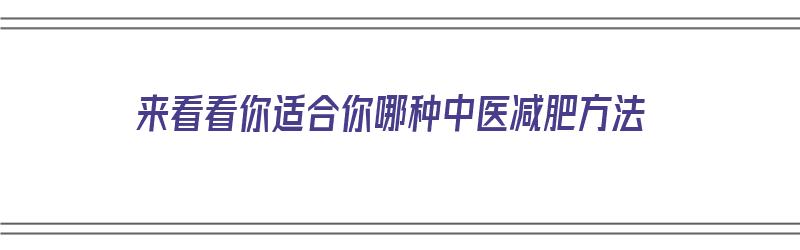 来看看你适合你哪种中医减肥方法（最有效的中医减肥方法）